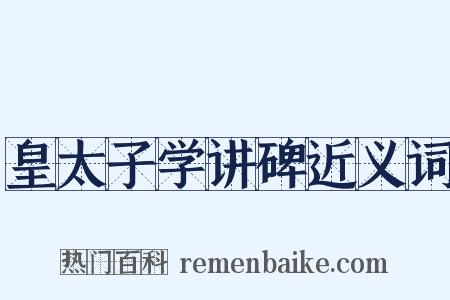 皇太子学讲碑近义词是什么意思的图片